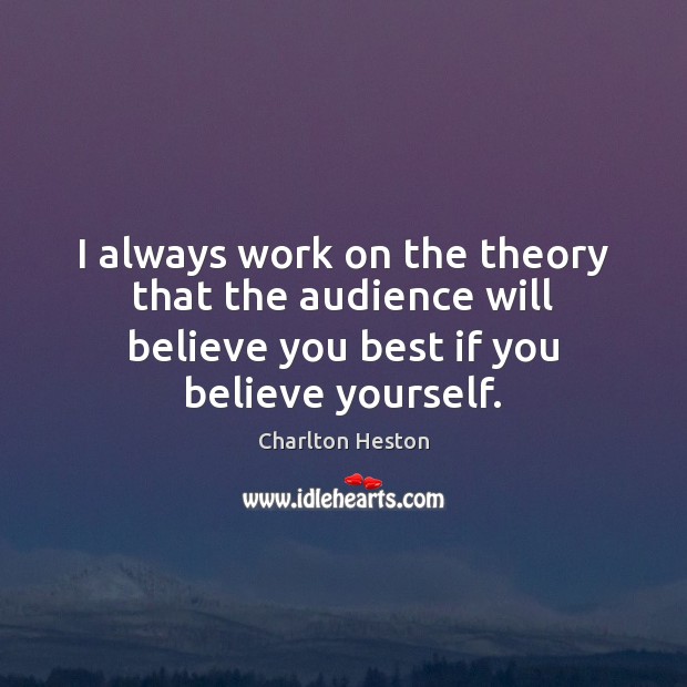 I always work on the theory that the audience will believe you Charlton Heston Picture Quote