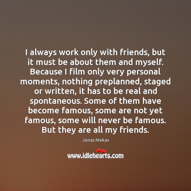 I always work only with friends, but it must be about them Jonas Mekas Picture Quote