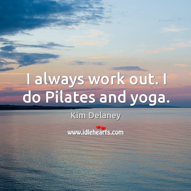 I always work out. I do pilates and yoga. Kim Delaney Picture Quote