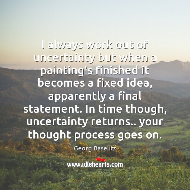 I always work out of uncertainty but when a painting’s finished it Georg Baselitz Picture Quote