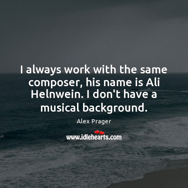 I always work with the same composer, his name is Ali Helnwein. Alex Prager Picture Quote