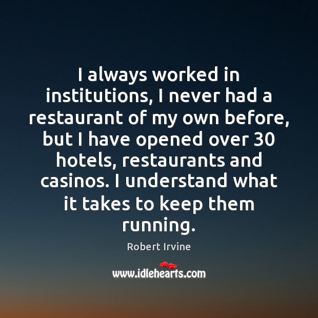 I always worked in institutions, I never had a restaurant of my Robert Irvine Picture Quote