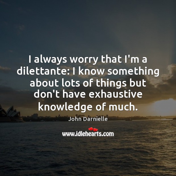 I always worry that I’m a dilettante: I know something about lots John Darnielle Picture Quote
