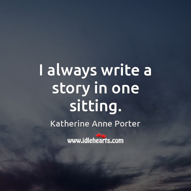 I always write a story in one sitting. Katherine Anne Porter Picture Quote