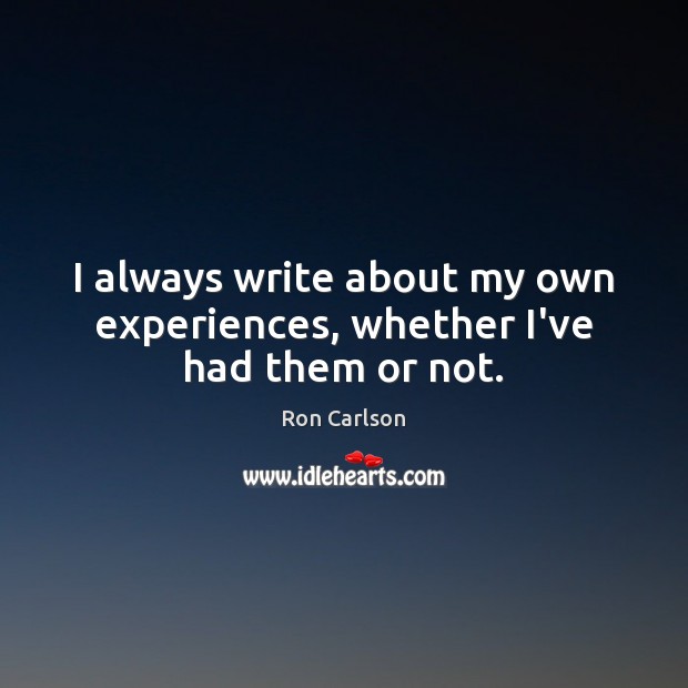 I always write about my own experiences, whether I’ve had them or not. Ron Carlson Picture Quote