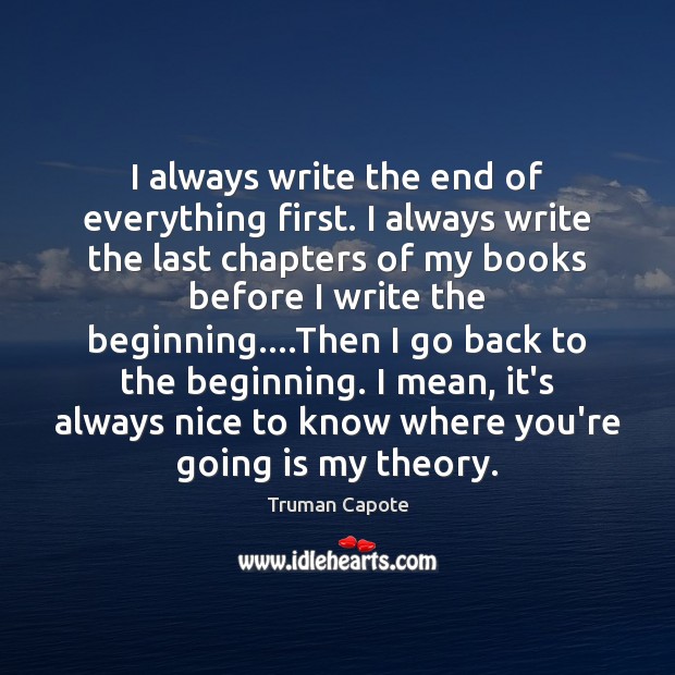 I always write the end of everything first. I always write the Truman Capote Picture Quote