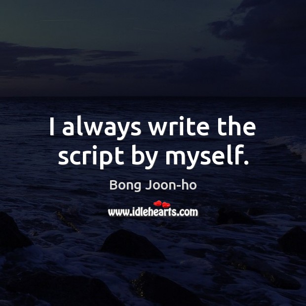 I always write the script by myself. Bong Joon-ho Picture Quote