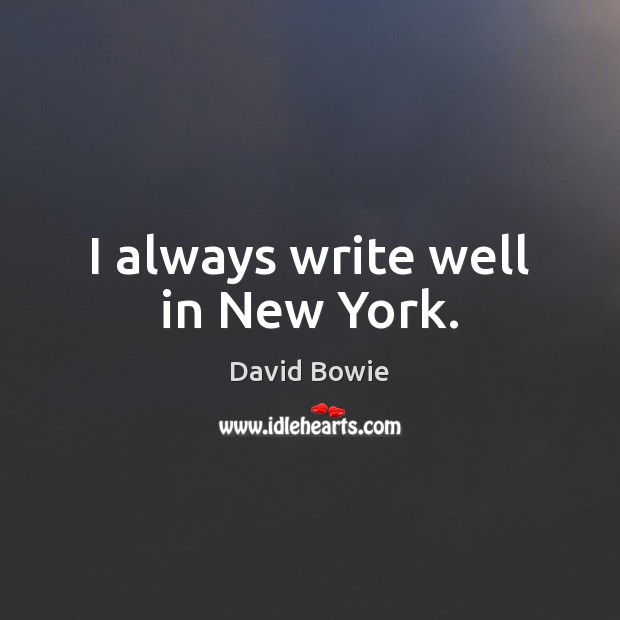 I always write well in New York. David Bowie Picture Quote