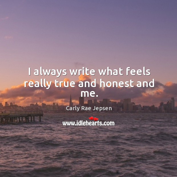 I always write what feels really true and honest and me. Carly Rae Jepsen Picture Quote