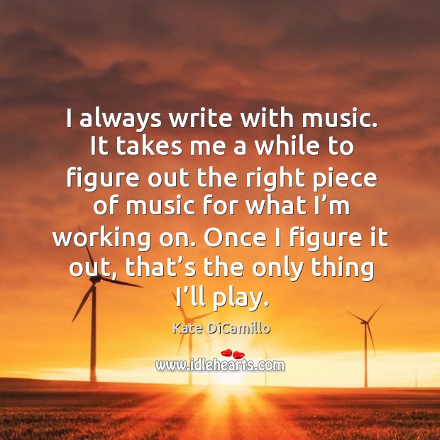 I always write with music. It takes me a while to figure out the right piece of music for Image