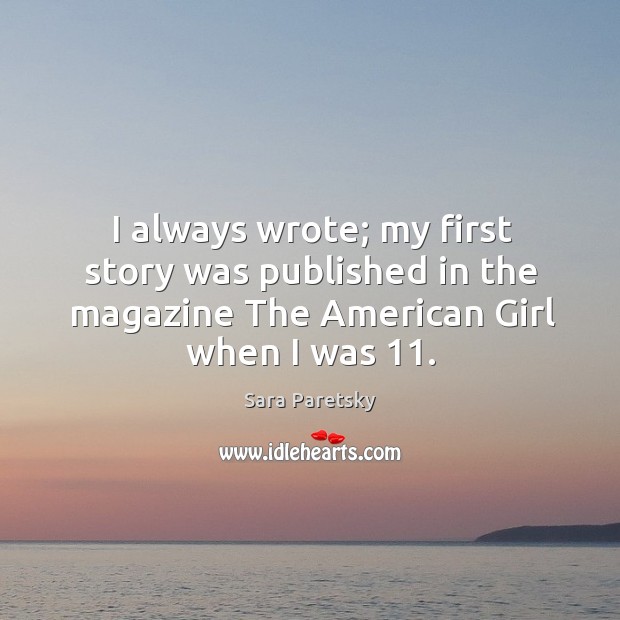 I always wrote; my first story was published in the magazine the american girl when I was 11. Image