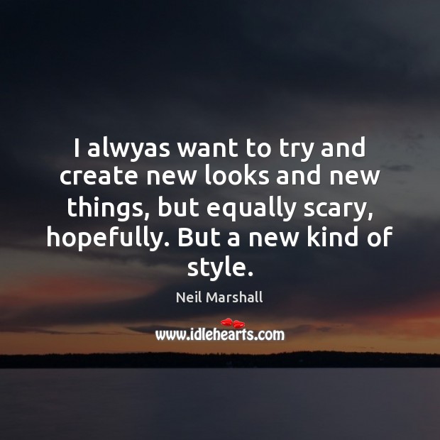 I alwyas want to try and create new looks and new things, Neil Marshall Picture Quote