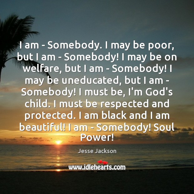 I am – Somebody. I may be poor, but I am – Jesse Jackson Picture Quote