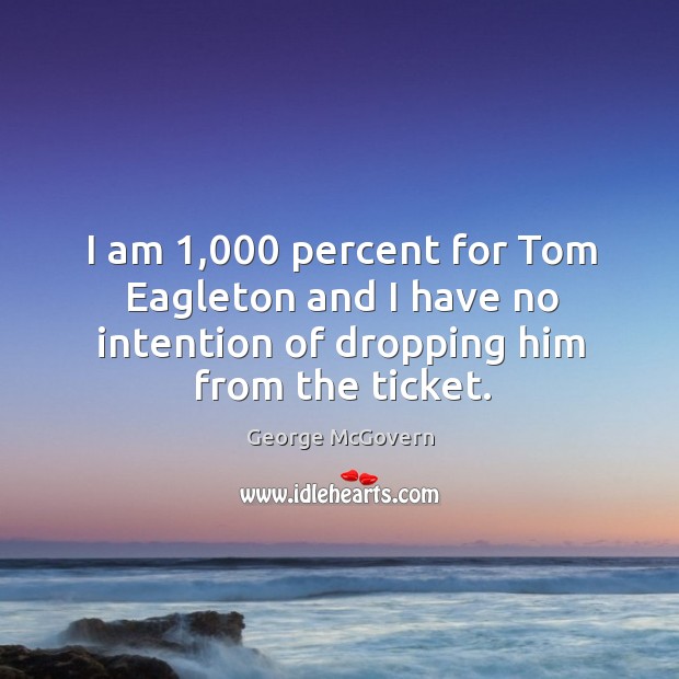 I am 1,000 percent for tom eagleton and I have no intention of dropping him from the ticket. Image