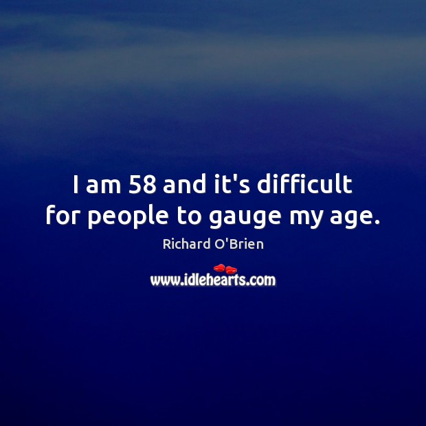 I am 58 and it’s difficult for people to gauge my age. Richard O’Brien Picture Quote
