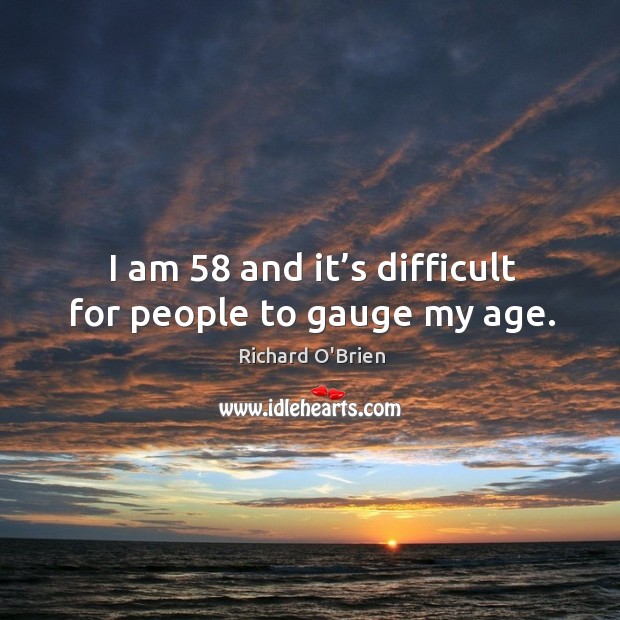 I am 58 and it’s difficult for people to gauge my age. Image
