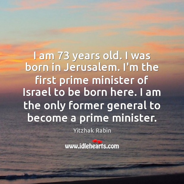 I am 73 years old. I was born in Jerusalem. I’m the first Yitzhak Rabin Picture Quote