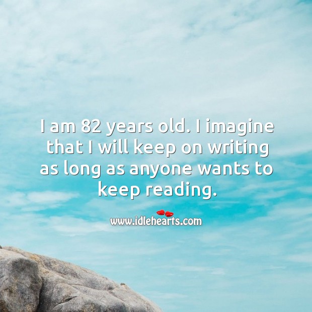 I am 82 years old. I imagine that I will keep on writing as long as anyone wants to keep reading. Image