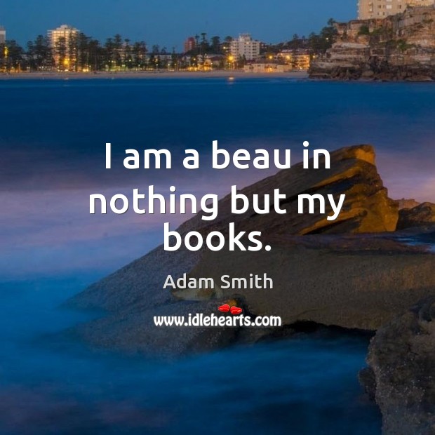 I am a beau in nothing but my books. Adam Smith Picture Quote