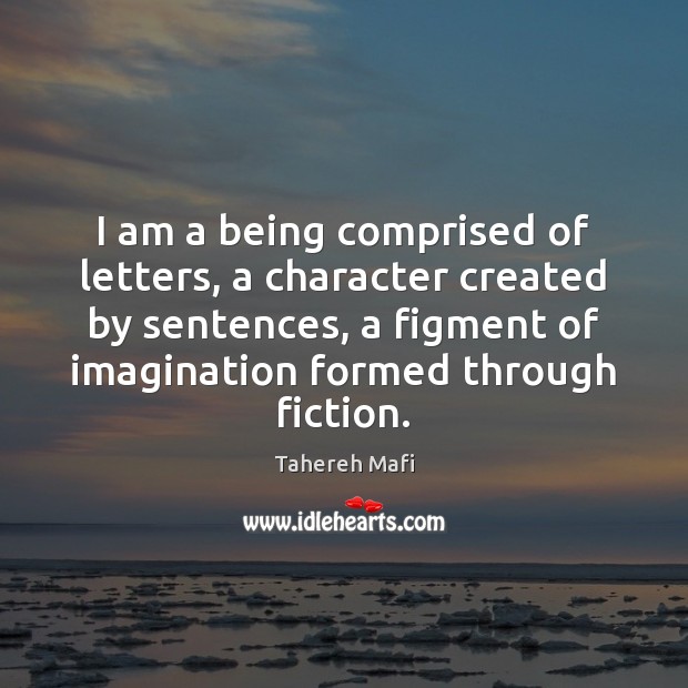 I am a being comprised of letters, a character created by sentences, Tahereh Mafi Picture Quote