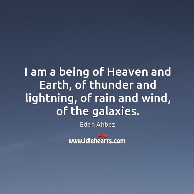 I am a being of heaven and earth, of thunder and lightning, of rain and wind, of the galaxies. Image