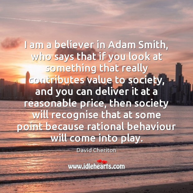 I am a believer in Adam Smith, who says that if you David Cheriton Picture Quote