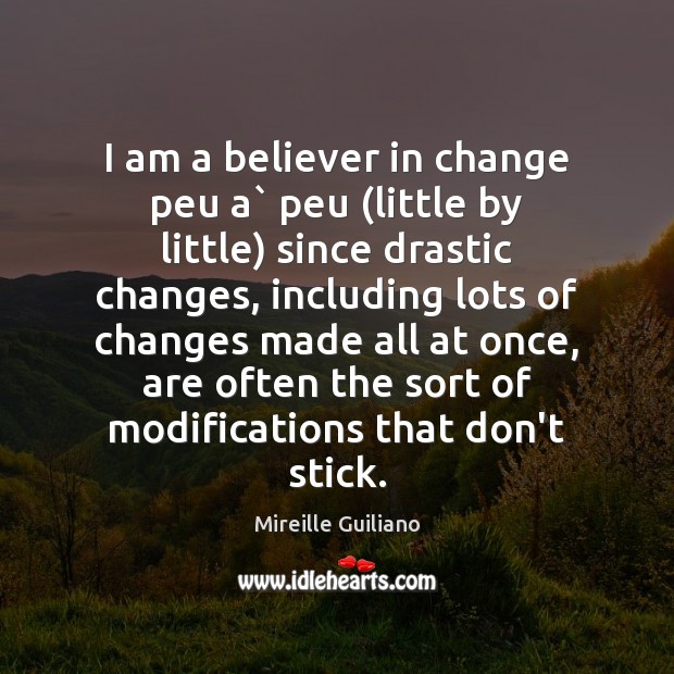 I am a believer in change peu a` peu (little by little) Mireille Guiliano Picture Quote