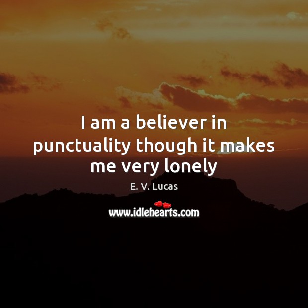 I am a believer in punctuality though it makes me very lonely E. V. Lucas Picture Quote