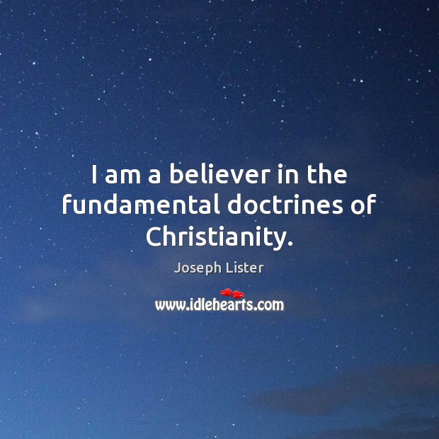 I am a believer in the fundamental doctrines of Christianity. Joseph Lister Picture Quote