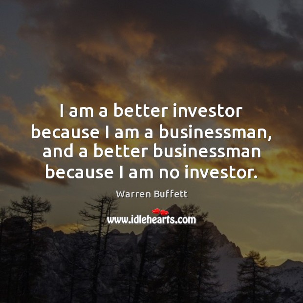 I am a better investor because I am a businessman, and a Warren Buffett Picture Quote