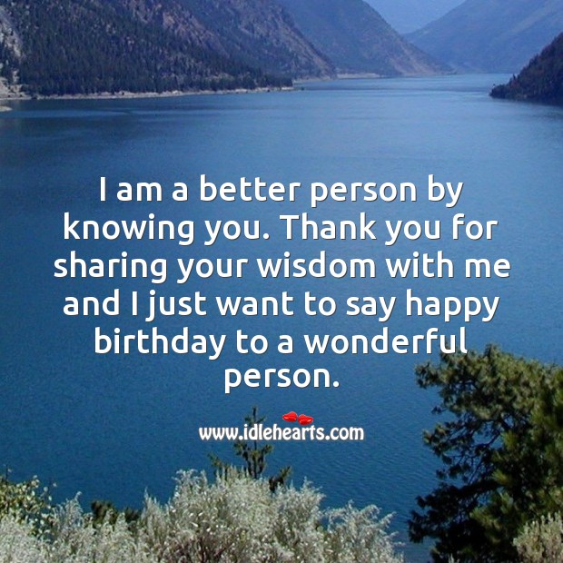 I am a better person by knowing you. Thank you for sharing your wisdom. Birthday Messages for Friend Image
