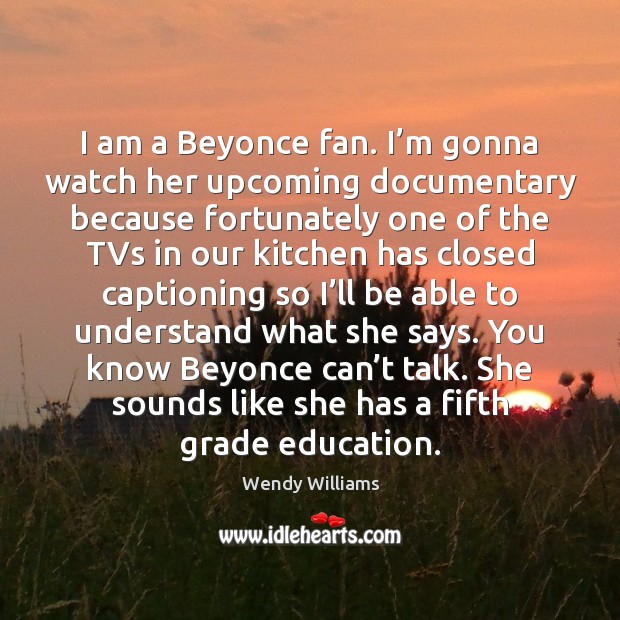 I am a Beyonce fan. I’m gonna watch her upcoming documentary Wendy Williams Picture Quote