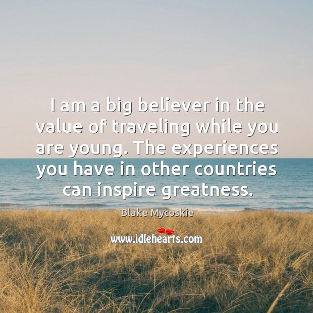 I am a big believer in the value of traveling while you Blake Mycoskie Picture Quote