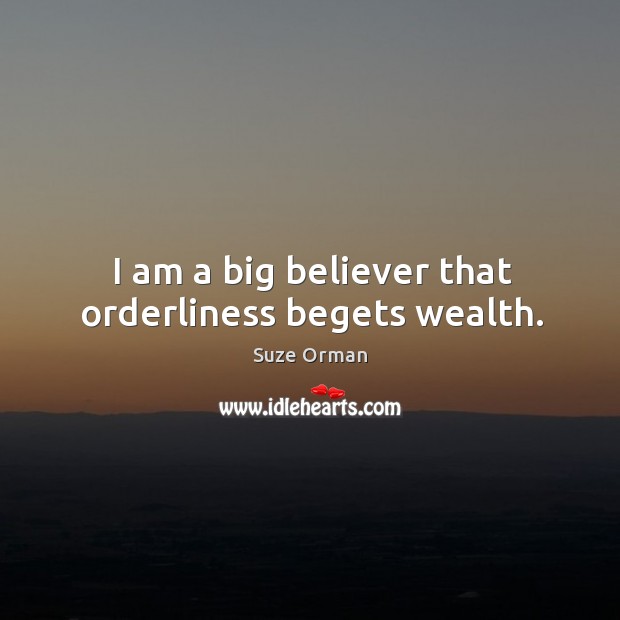 I am a big believer that orderliness begets wealth. Suze Orman Picture Quote