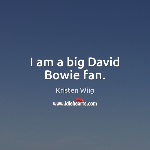 I am a big David Bowie fan. Kristen Wiig Picture Quote