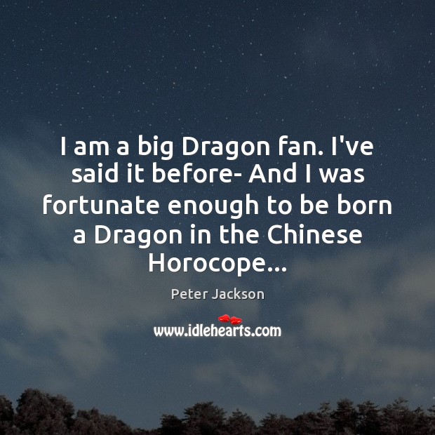 I am a big Dragon fan. I’ve said it before- And I Peter Jackson Picture Quote