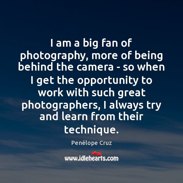 I am a big fan of photography, more of being behind the Penélope Cruz Picture Quote