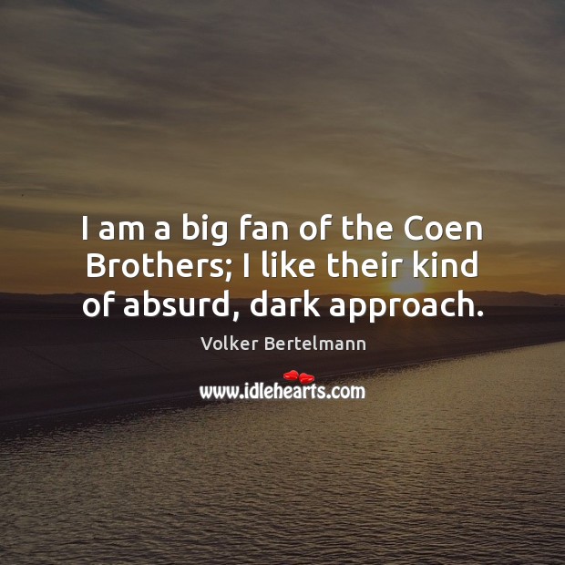 I am a big fan of the Coen Brothers; I like their kind of absurd, dark approach. Volker Bertelmann Picture Quote