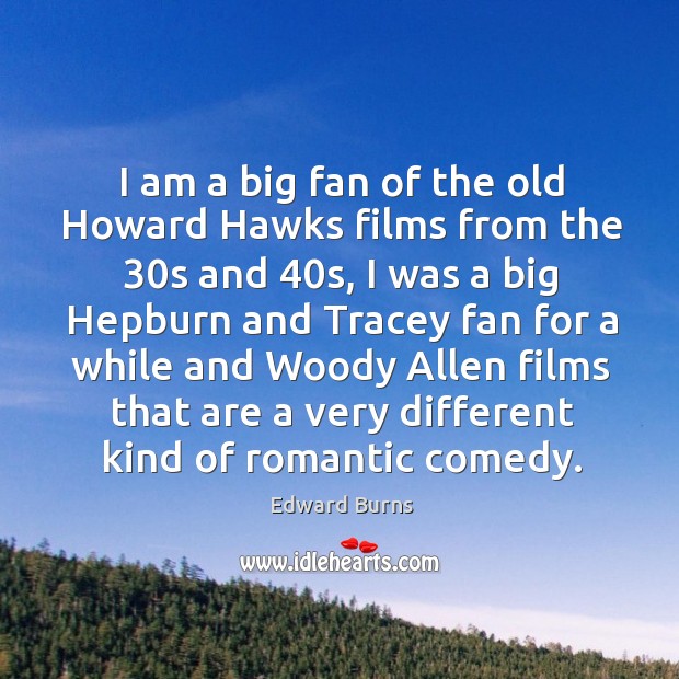 I am a big fan of the old howard hawks films from the 30s and 40s, I was a big hepburn and Edward Burns Picture Quote