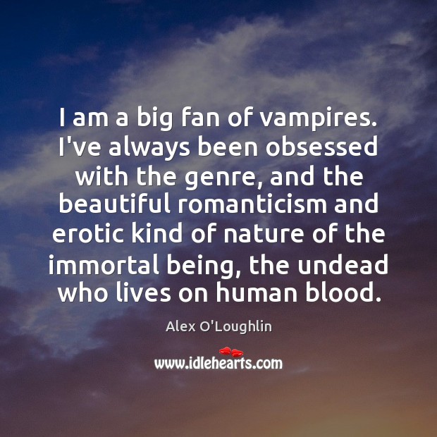 I am a big fan of vampires. I’ve always been obsessed with Alex O’Loughlin Picture Quote