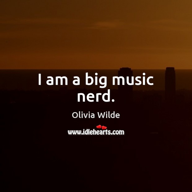 I am a big music nerd. Olivia Wilde Picture Quote
