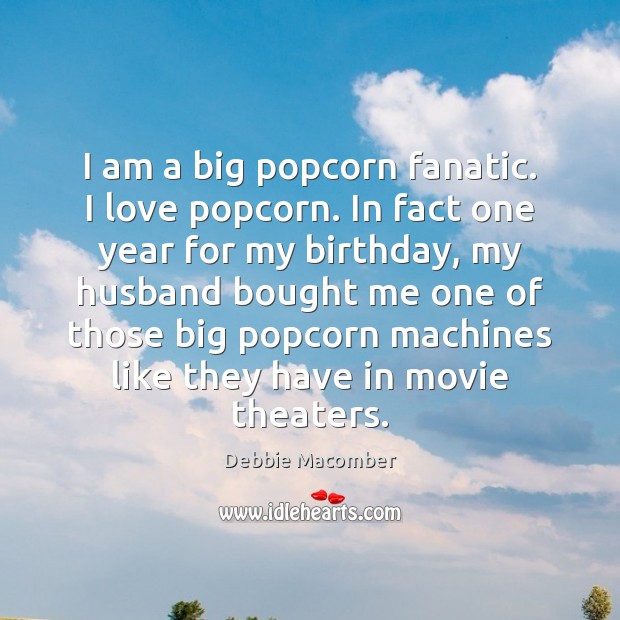 I am a big popcorn fanatic. I love popcorn. In fact one Debbie Macomber Picture Quote