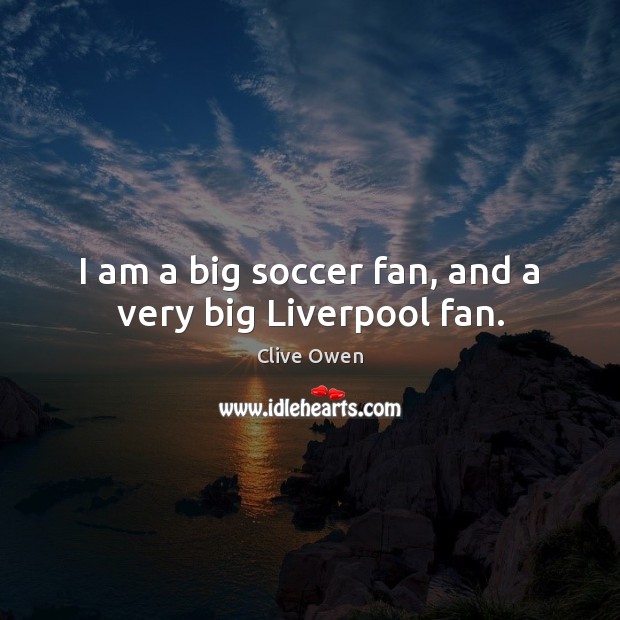 I am a big soccer fan, and a very big Liverpool fan. Clive Owen Picture Quote