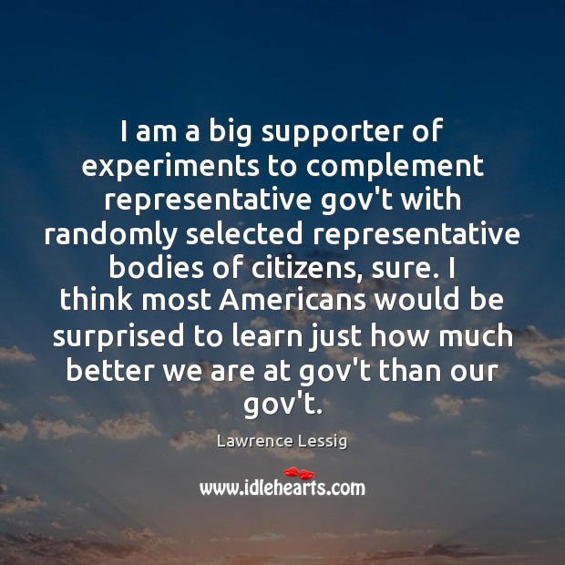 I am a big supporter of experiments to complement representative gov’t with Lawrence Lessig Picture Quote