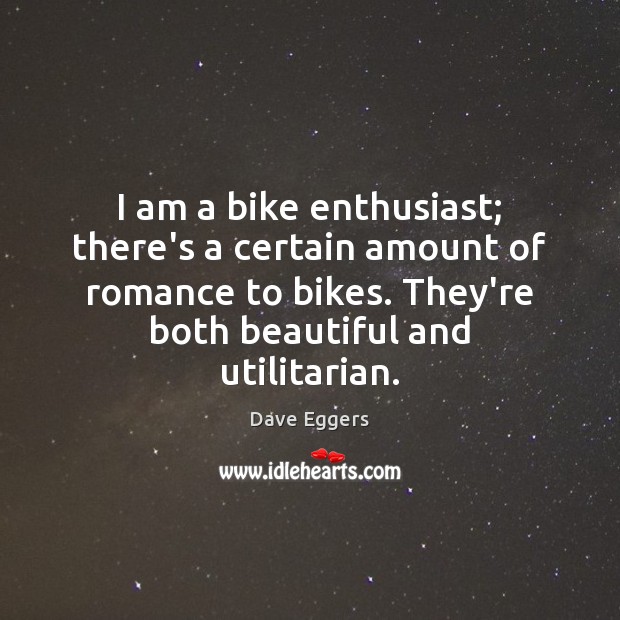 I am a bike enthusiast; there’s a certain amount of romance to Dave Eggers Picture Quote