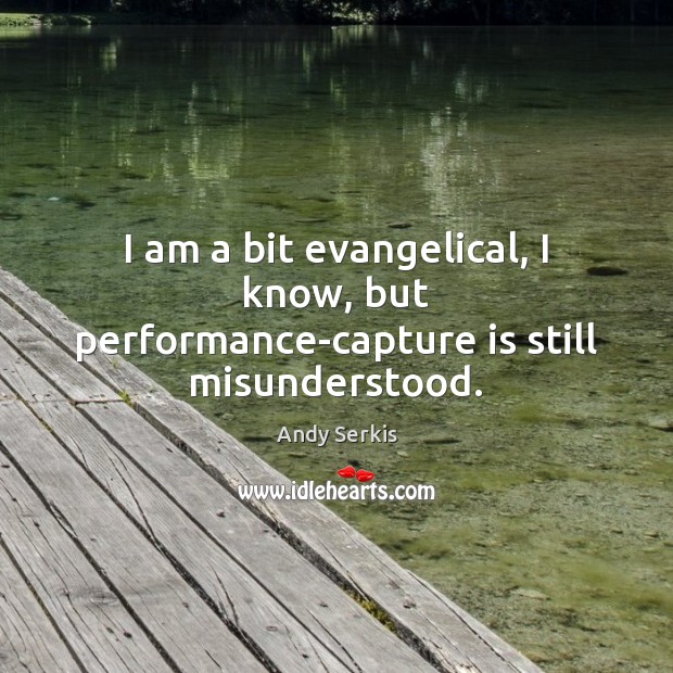 I am a bit evangelical, I know, but performance-capture is still misunderstood. Andy Serkis Picture Quote