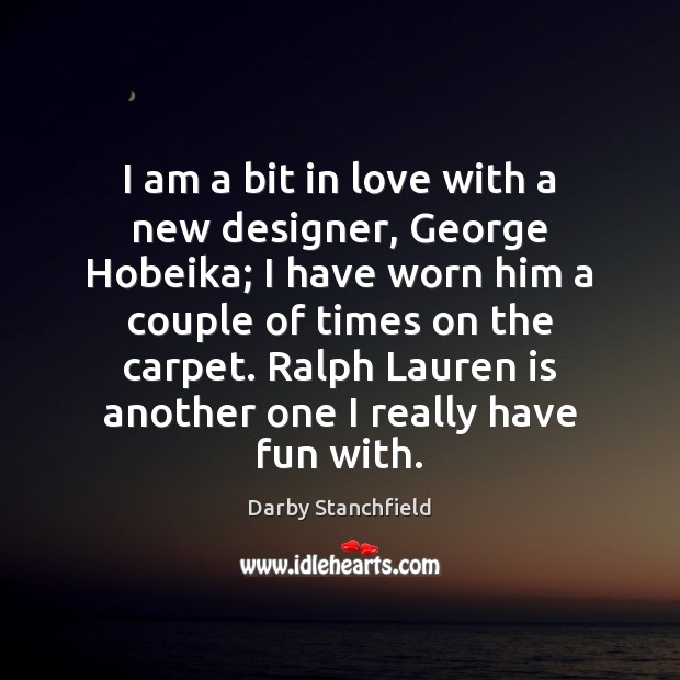 I am a bit in love with a new designer, George Hobeika; Darby Stanchfield Picture Quote