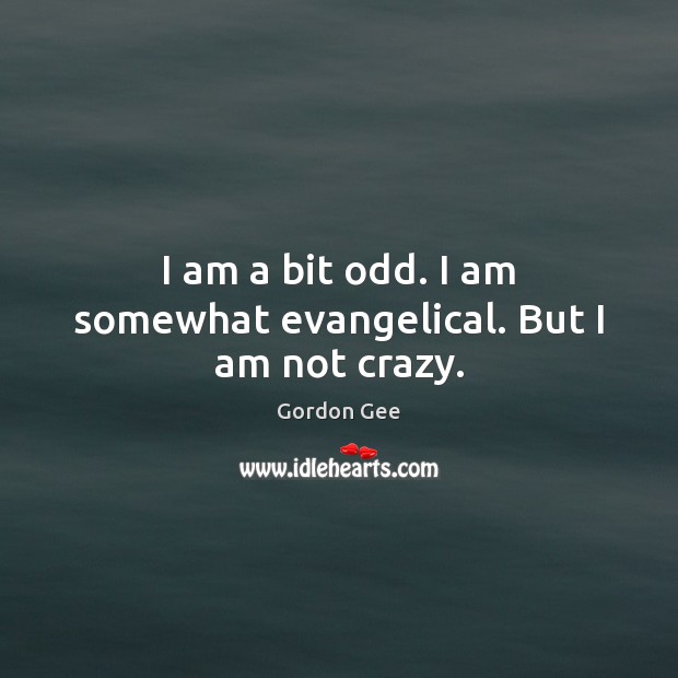 I am a bit odd. I am somewhat evangelical. But I am not crazy. Image