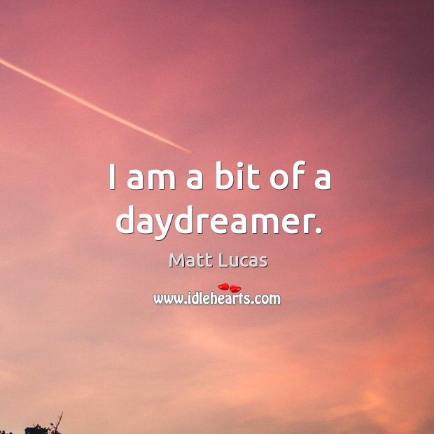 I am a bit of a daydreamer. Matt Lucas Picture Quote