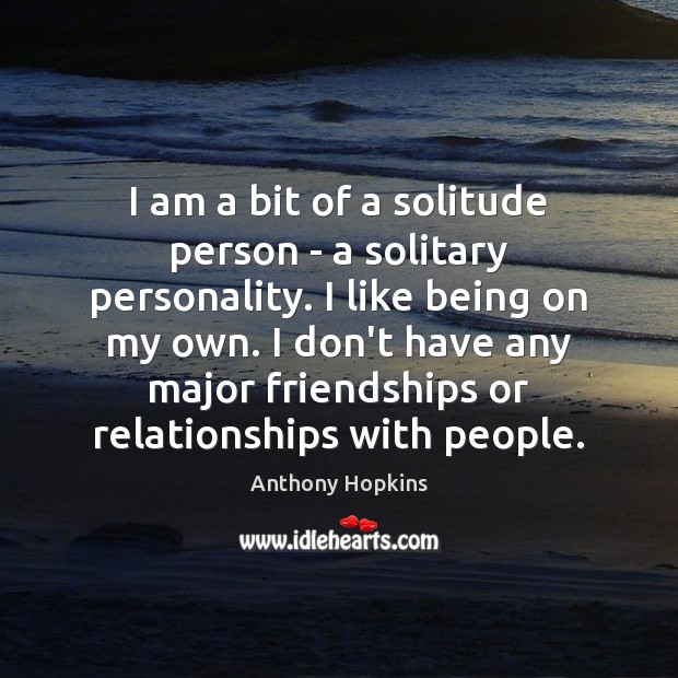 I am a bit of a solitude person – a solitary personality. Anthony Hopkins Picture Quote
